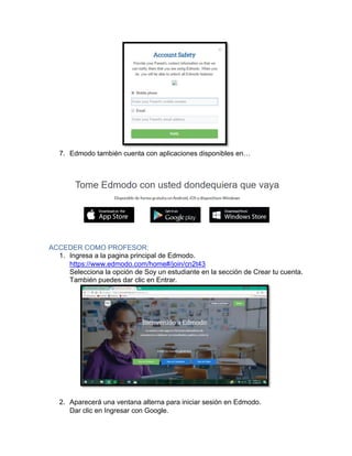 7. Edmodo también cuenta con aplicaciones disponibles en…
ACCEDER COMO PROFESOR:
1. Ingresa a la pagina principal de Edmodo.
https://www.edmodo.com/home#/join/cn2t43
Selecciona la opción de Soy un estudiante en la sección de Crear tu cuenta.
También puedes dar clic en Entrar.
2. Aparecerá una ventana alterna para iniciar sesión en Edmodo.
Dar clic en Ingresar con Google.
 