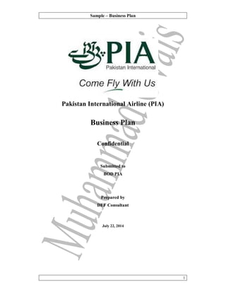 Sample – Business Plan
1
Pakistan International Airline (PIA)
Business Plan
Confidential
Submitted to
BOD PIA
Prepared by
DEF Consultant
July 22, 2014
 