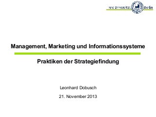 Management, Marketing und Informationssysteme
Praktiken der Strategiefindung

Leonhard Dobusch
21. November 2013

 