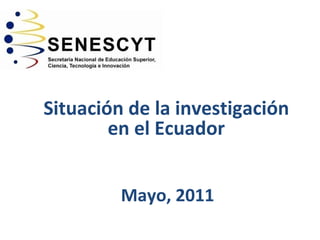 Situación de la investigación en el Ecuador Mayo, 2011 