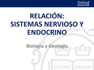 Relación: sistemas nervioso y endocrino
RELACIÓN:
SISTEMAS NERVIOSO Y
ENDOCRINO
Biología y Geología
 