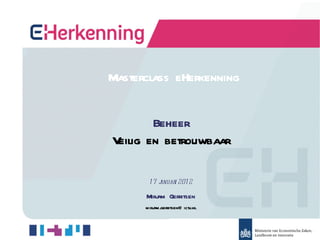 Masterclass eHerkenning


        Beheer
Veilig en betrouwbaar

       17 j
          anuari 201 2

      Mirj Gerritsen
         am
      mirj
         am.gerritsen@ ictu.nl
 