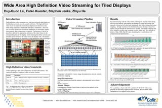 Wide Area High Definition Video Streaming for Tiled Displays Duy-Quoc Lai, Falko Kuester, Stephen Jenks, Zhiyu He Laid@uci.edu  ·  www.duyonline.com   ·   www.research.calit2.net/students/surf-it2006  ·   www.calit2.net S  ummer    U  ndergraduate    2   R  esearch    0   F  ellowship in    0   I  nformation   6   T  echnology Introduction High-definition video streaming over wide area networks and display on tiled displays presents several research problems.  The high-definition video has to be captured, streamed and displayed at interactive rates, while being subjected to bandwidth and latency limitations.  Since the size of an HD stream will exceed the capabilities of commodity gigabit interconnects, data compression is required.  Furthermore, it has to be possible to deliver the appropriate portions of the video frames to the corresponding tiles of the display, while retaining the ability to freely and smoothly scale and move the video across the display wall.  The project goal is to demonstrate the feasibility of high-definition video streaming in support of distributed collaborative digital workspaces. High Definition Video Standards Video capturing is done with a Panasonic AG-HVX200 camera.  The camera is capable of capturing video at various formats.  Fig. 1:  Live video streaming at 1920 x 1080i p30.  Shows the quality that can be captured with a HD camera. By experimenting with the video format, limiting the amount of data being sent over the network, and capping the number of frames per second, the network is observed to be the main bottleneck; after which comes the texture mapping.  At high resolution, this limitation becomes obvious: only a few frames can get through the network every second.  This leads to having only a few frames to texture map, resulting in a low frame rate.  It is difficult to achieve 30fps 1080i 30p HD video streaming, but it can be done with compression and optimization. Results Acknowledgement We would like to thank CAL-IT 2  and CAL-IT 2  SURF-IT Fellowship program for providing support for this research.  We also thank Harry Mangalam for his support on this project. Fig. 2: The interlacing effect is shown from capturing video using 1080i 60i format.  1080i 30p format is preferred because it captures the entire frame without interlace. Video Streaming Pipeline Fig. 3: A live video stream is generated from the HD camera and goes through a series of processes before it can be displayed on the HIPerWall. Fig. 4: There is a time delay from when an event is captured on the camera until the event is displayed on the HIPerWall with respect to the resolution. Fig. 5: The number of frames that gets texture mapped and displayed per second.  Fig. 6: Amount of data sent across the network with respect to the resolution.  Notice: The network caps out at 62MB/second.  The project is divided in 3 areas: image decompression, network transfer, and texture mapping.  Image Decompression The video stream sent from the camera is decompressed into a format that OpenGL supports. Network Transfer Uncompressed bitmap of each frame is sent over the network to the group of display nodes. Texture Mapping Each display node takes the bitmap and texture map it on to a 2D plane.  1280 x 720 progressive 720p 1920 x 1080 30p progressive 1080i 30p 1920 x 1080 60i interlace (highest resolution for today’s standards). 1080i 60i Resolution Format 