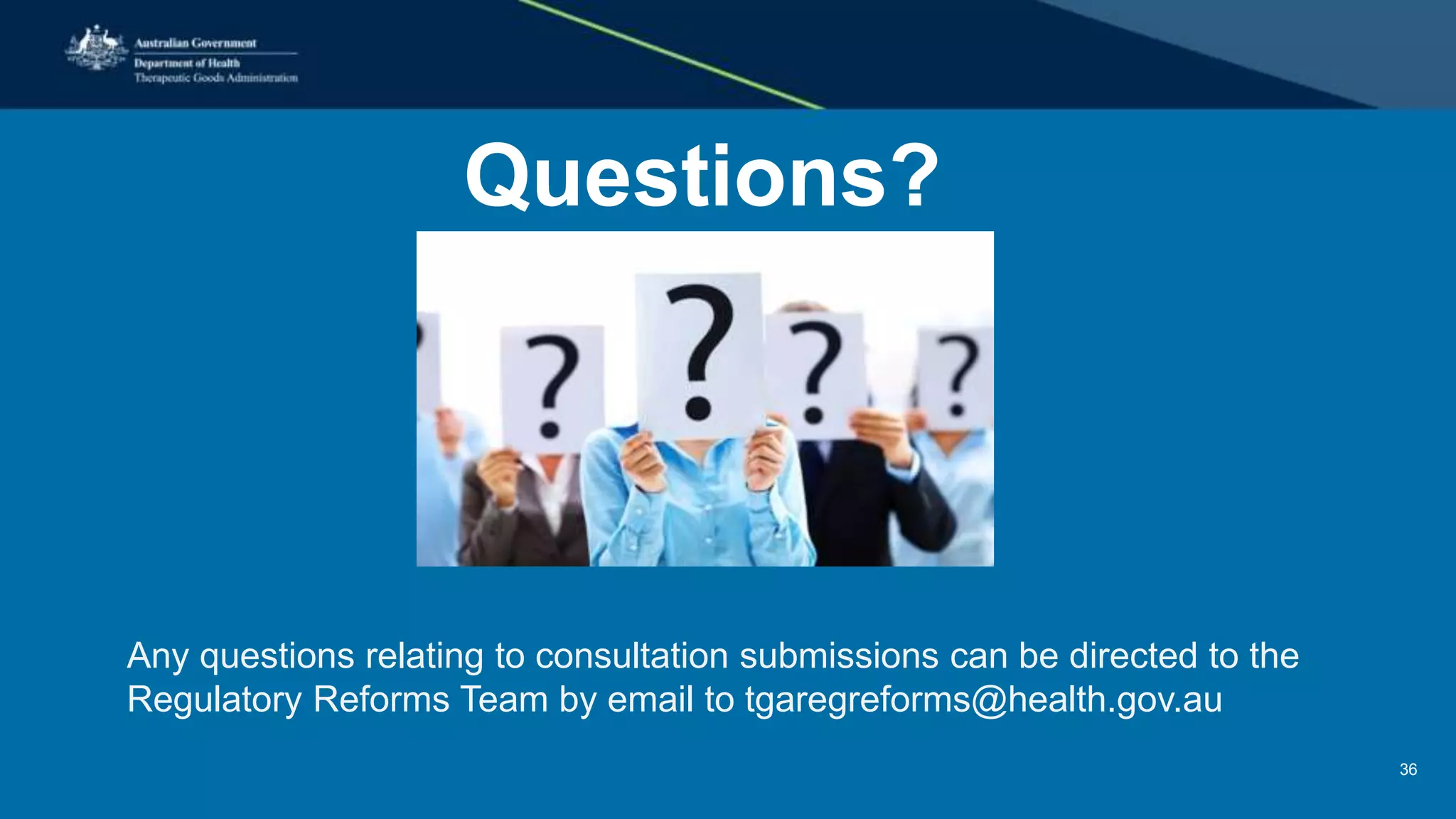 Questions?
Any questions relating to consultation submissions can be directed to the
Regulatory Reforms Team by email to tgaregreforms@health.gov.au
36
 