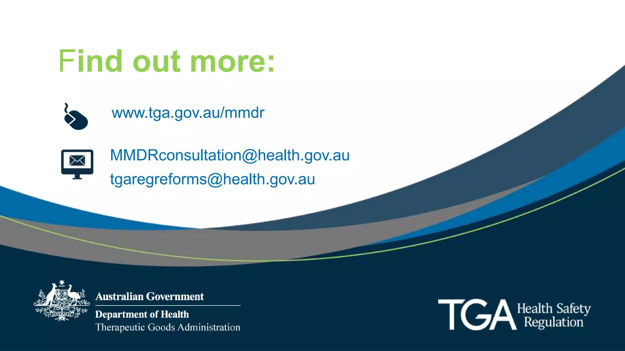 Find out more:
www.tga.gov.au/mmdr
MMDRconsultation@health.gov.au
tgaregreforms@health.gov.au
 