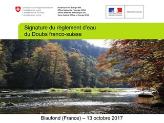 Signature du règlement d’eau
du Doubs franco-suisse
Biaufond (France) – 13 octobre 2017
 