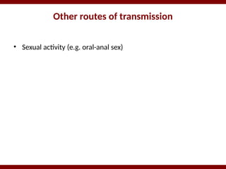 Other routes of transmission
• Sexual activity (e.g. oral-anal sex)
 