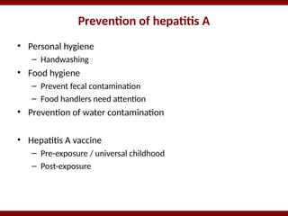 Prevention of hepatitis A
• Personal hygiene
– Handwashing
• Food hygiene
– Prevent fecal contamination
– Food handlers need attention
• Prevention of water contamination
• Hepatitis A vaccine
– Pre-exposure / universal childhood
– Post-exposure
 