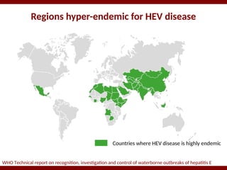 Regions hyper-endemic for HEV disease
WHO Technical report on recognition, investigation and control of waterborne outbreaks of hepatitis E
Countries where HEV disease is highly endemic
 