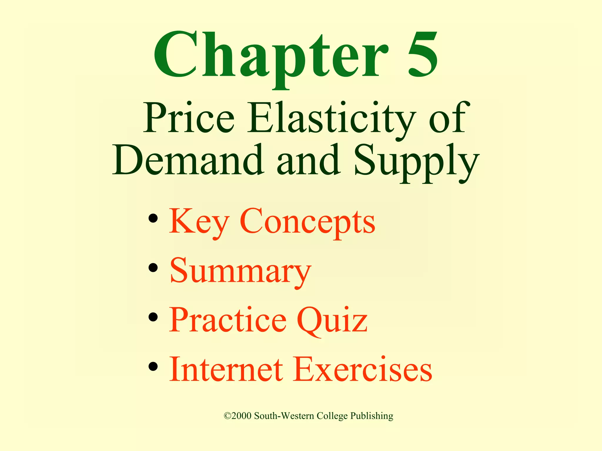 Chapter 5
Price Elasticity of
Demand and Supply
• Key Concepts
• Summary
• Practice Quiz
• Internet Exercises
©2000 South-Western College Publishing
 