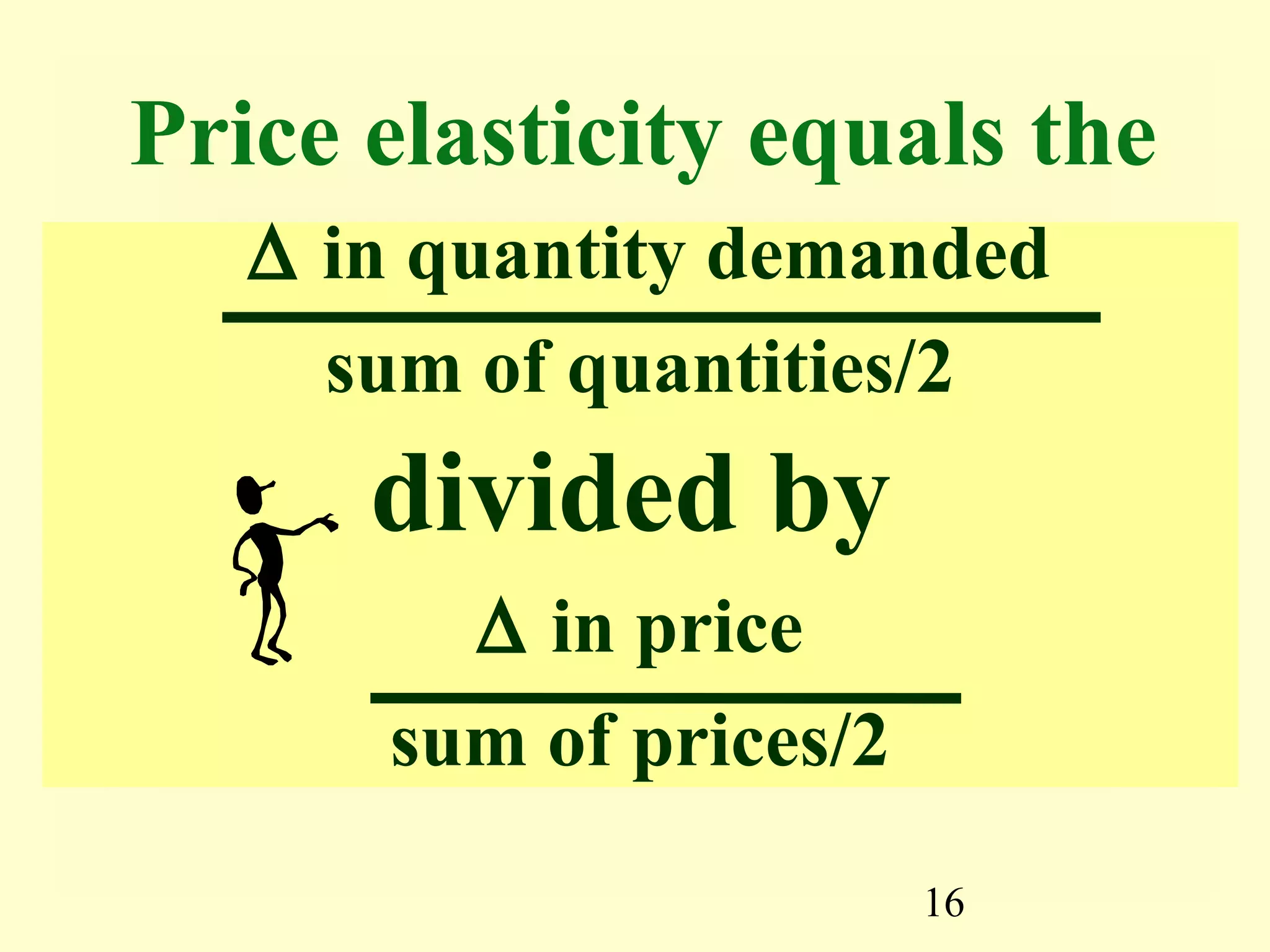 16
∆ in quantity demanded
sum of quantities/2
divided by
∆ in price
sum of prices/2
Price elasticity equals the
 