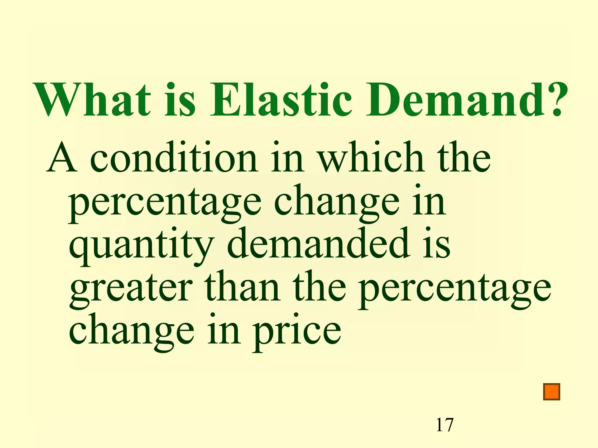 17
What is Elastic Demand?
A condition in which the
percentage change in
quantity demanded is
greater than the percentage
change in price
 