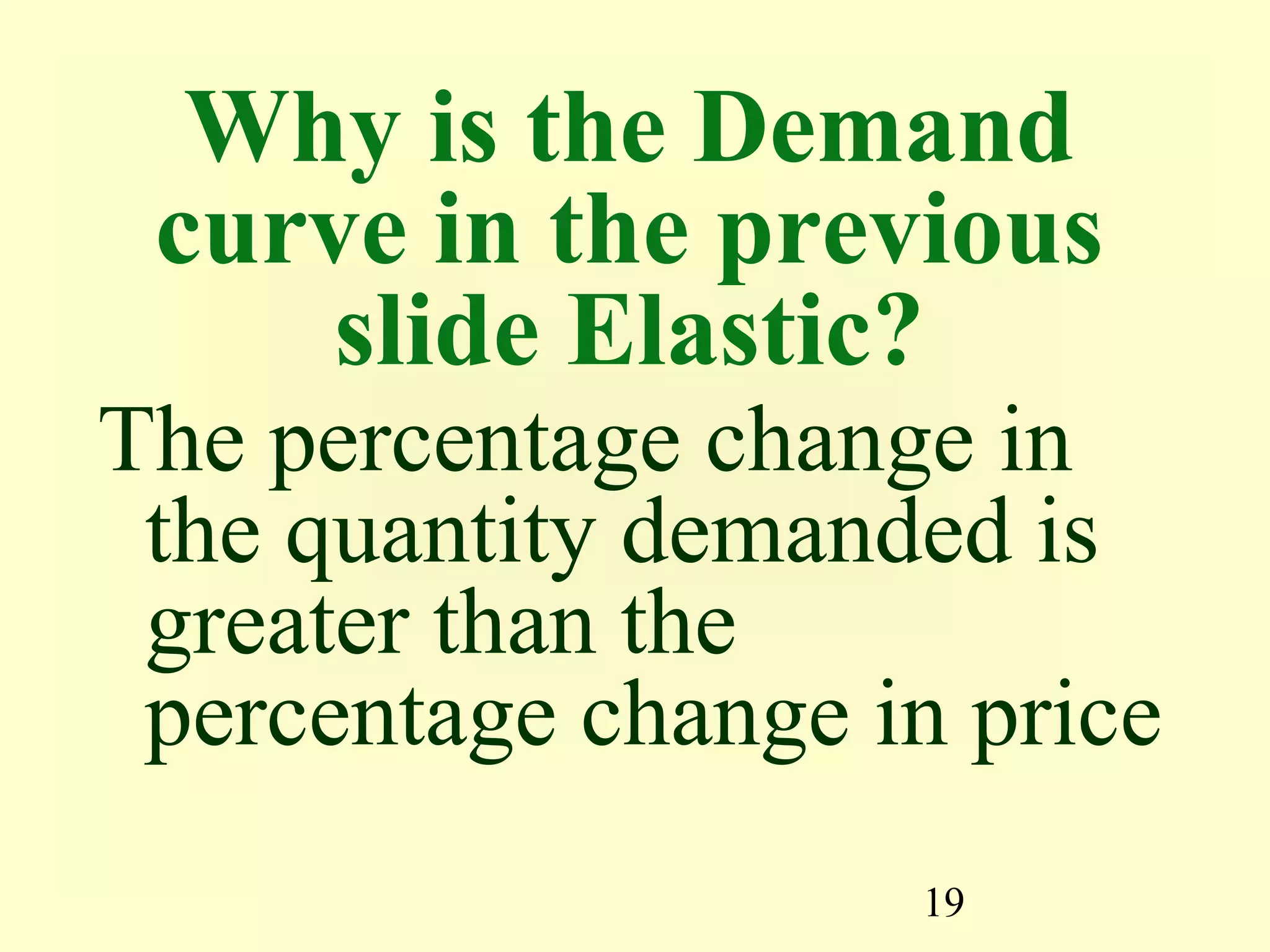 19
Why is the Demand
curve in the previous
slide Elastic?
The percentage change in
the quantity demanded is
greater than the
percentage change in price
 