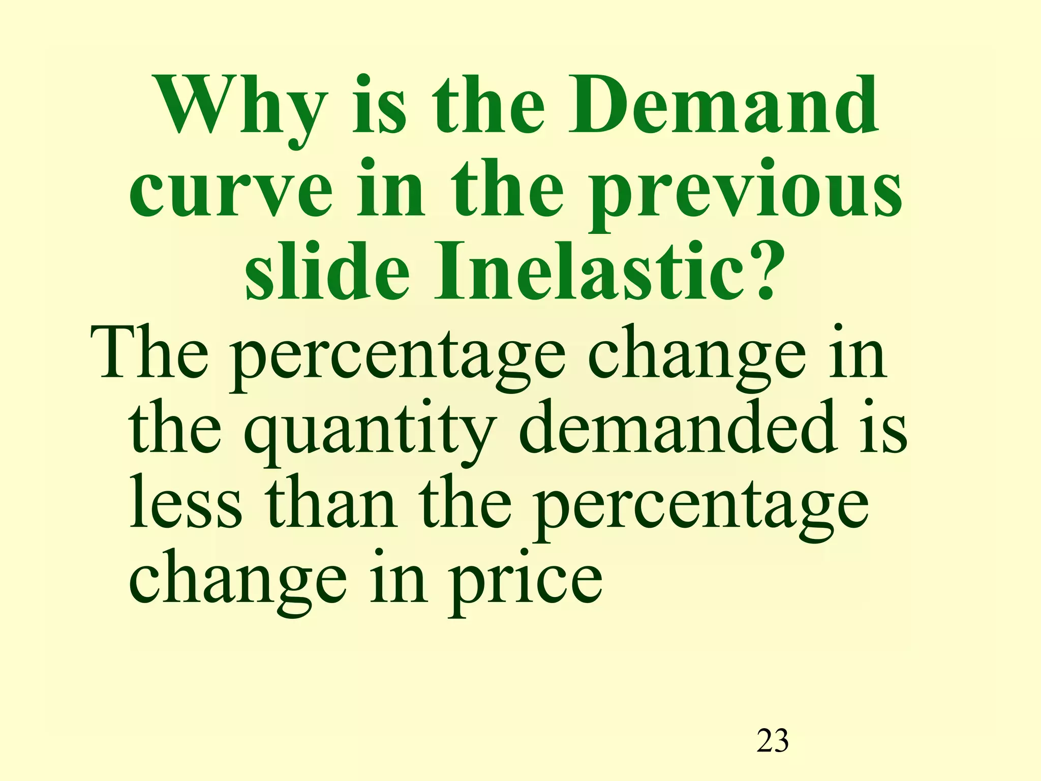 23
Why is the Demand
curve in the previous
slide Inelastic?
The percentage change in
the quantity demanded is
less than the percentage
change in price
 