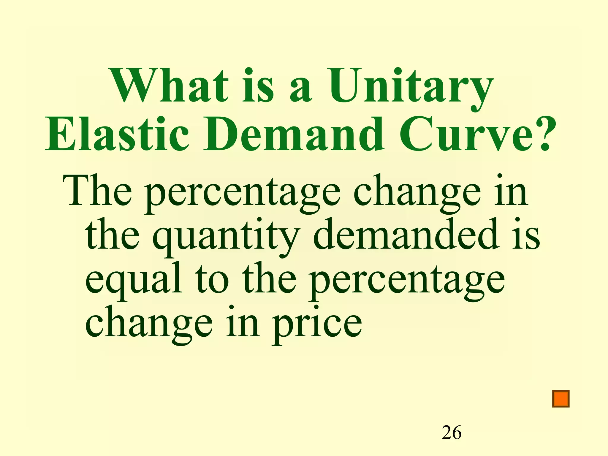26
What is a Unitary
Elastic Demand Curve?
The percentage change in
the quantity demanded is
equal to the percentage
change in price
 