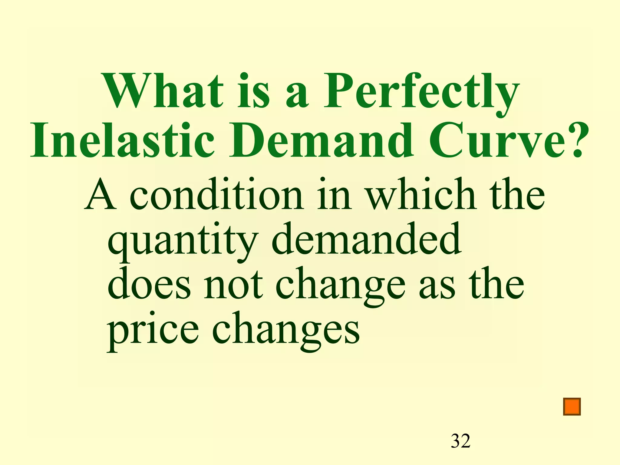 32
What is a Perfectly
Inelastic Demand Curve?
A condition in which the
quantity demanded
does not change as the
price changes
 