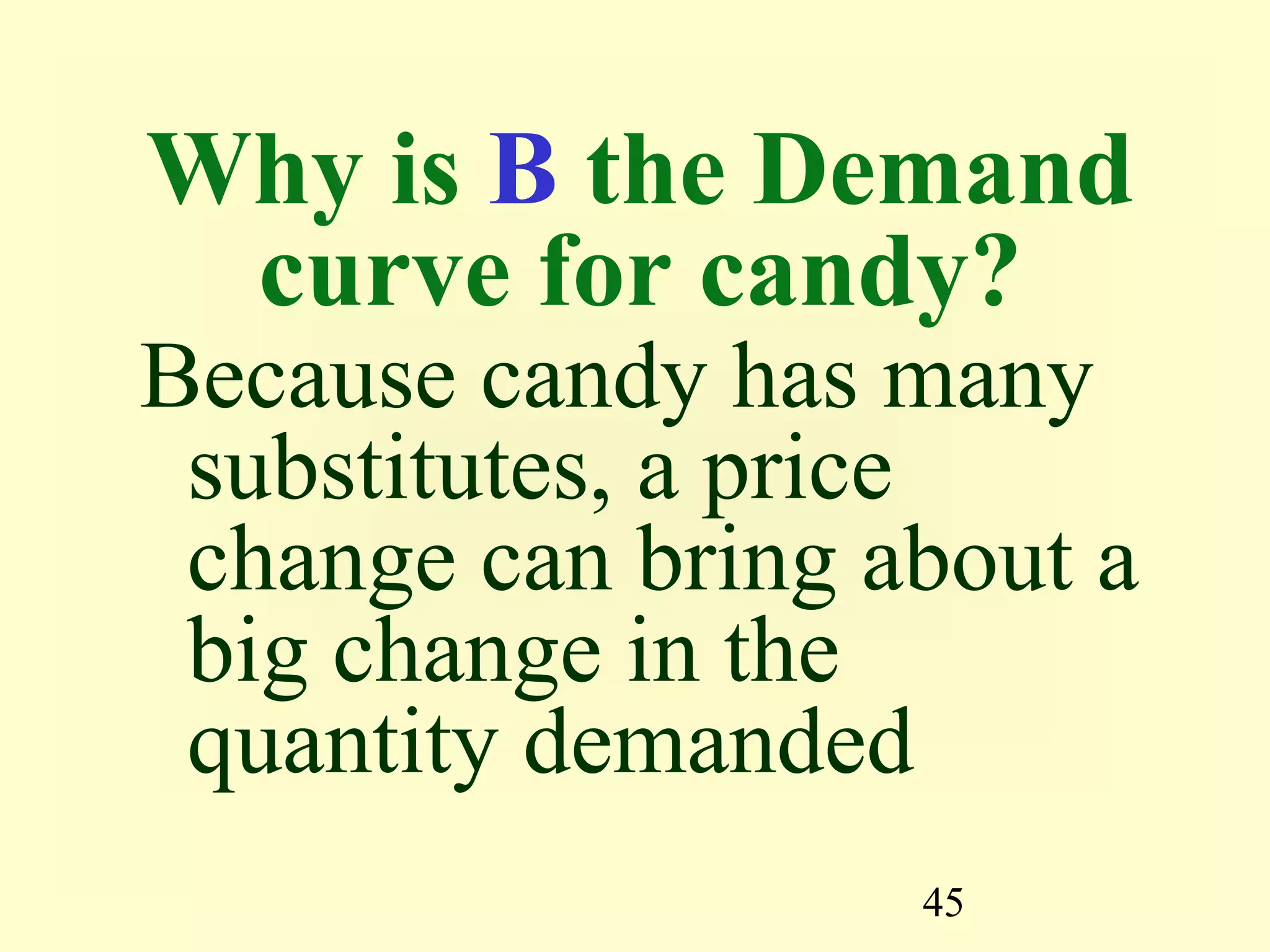 45
Why is B the Demand
curve for candy?
Because candy has many
substitutes, a price
change can bring about a
big change in the
quantity demanded
 