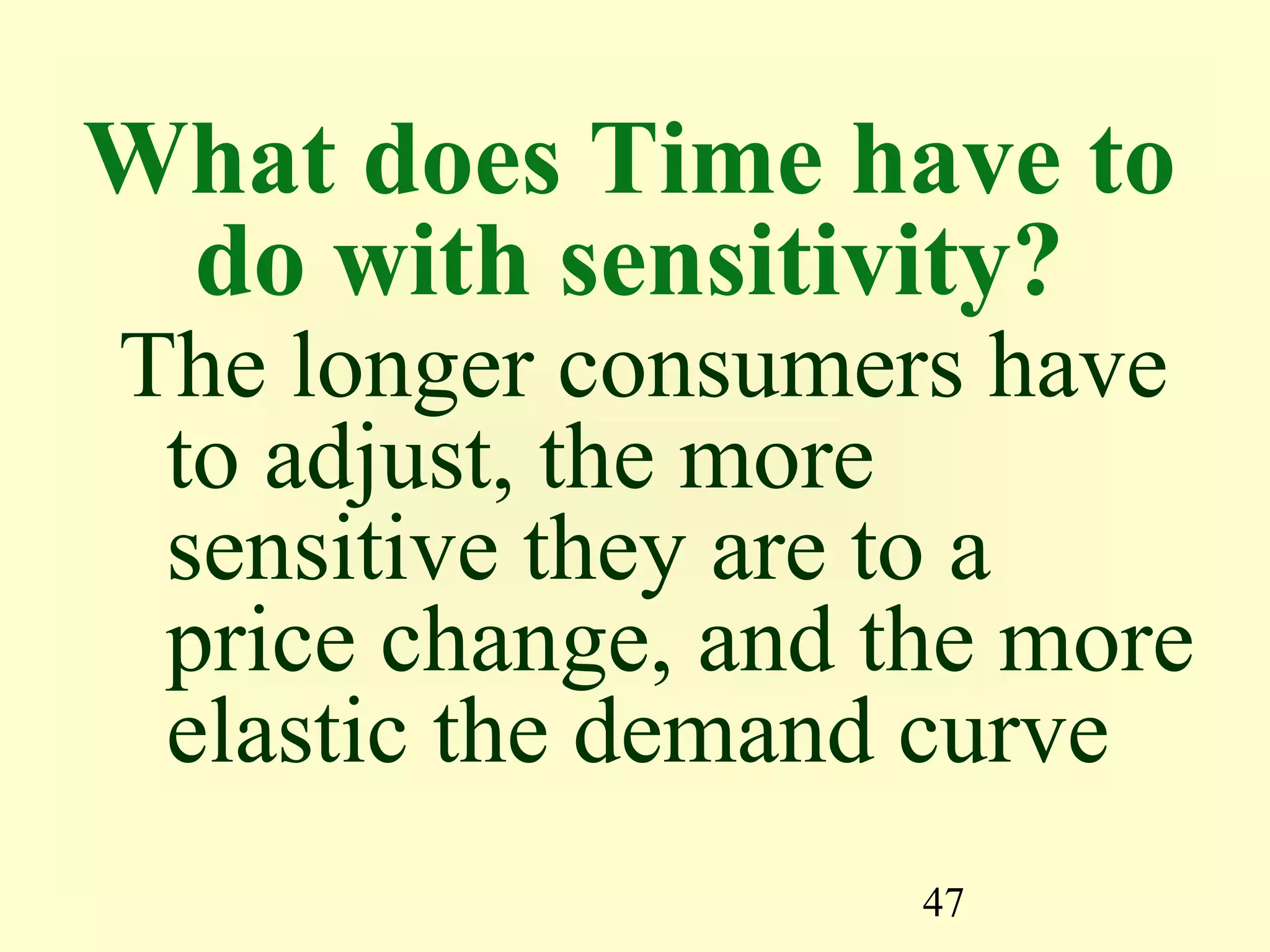 47
What does Time have to
do with sensitivity?
The longer consumers have
to adjust, the more
sensitive they are to a
price change, and the more
elastic the demand curve
 
