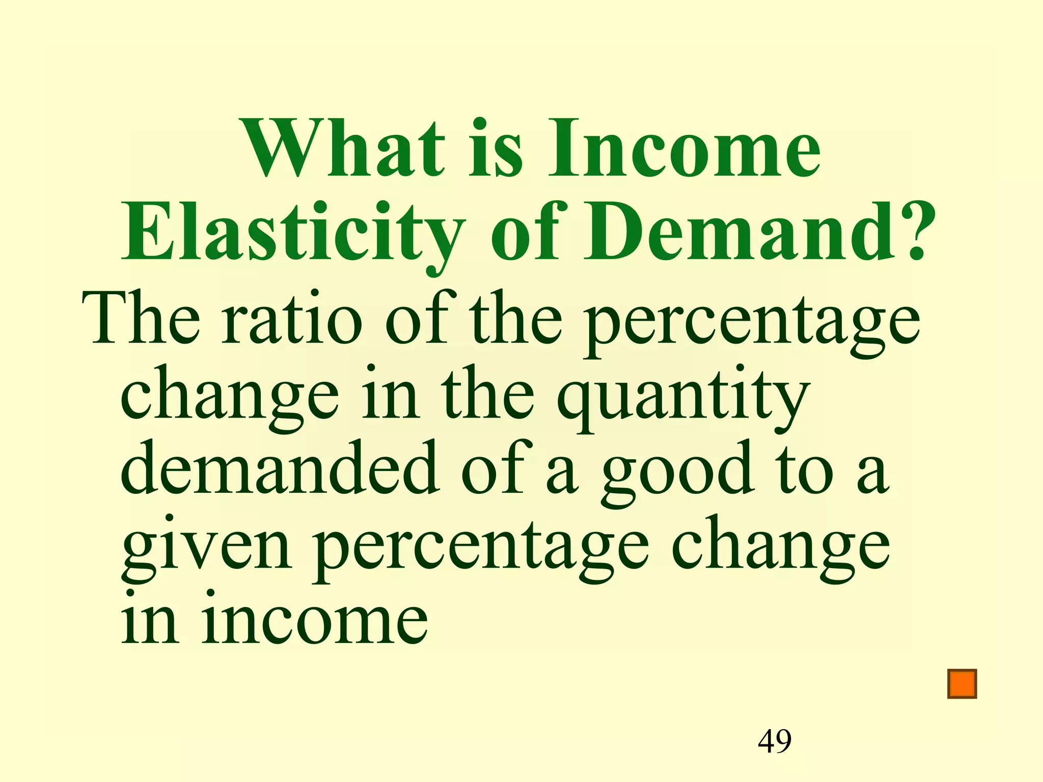 49
What is Income
Elasticity of Demand?
The ratio of the percentage
change in the quantity
demanded of a good to a
given percentage change
in income
 