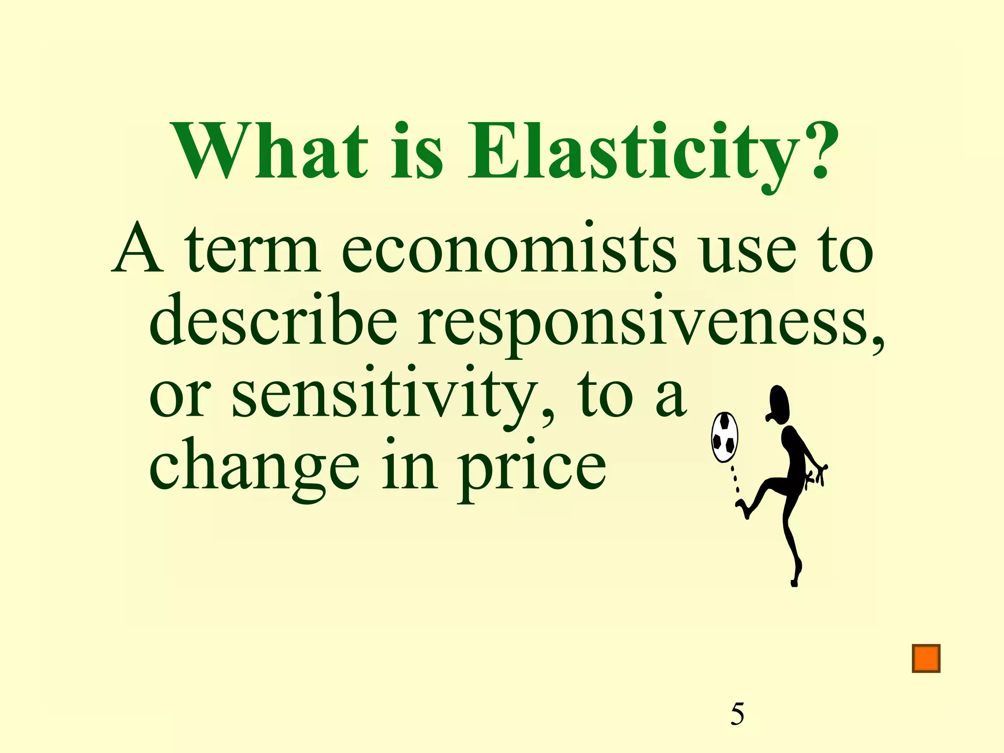5
What is Elasticity?
A term economists use to
describe responsiveness,
or sensitivity, to a
change in price
 