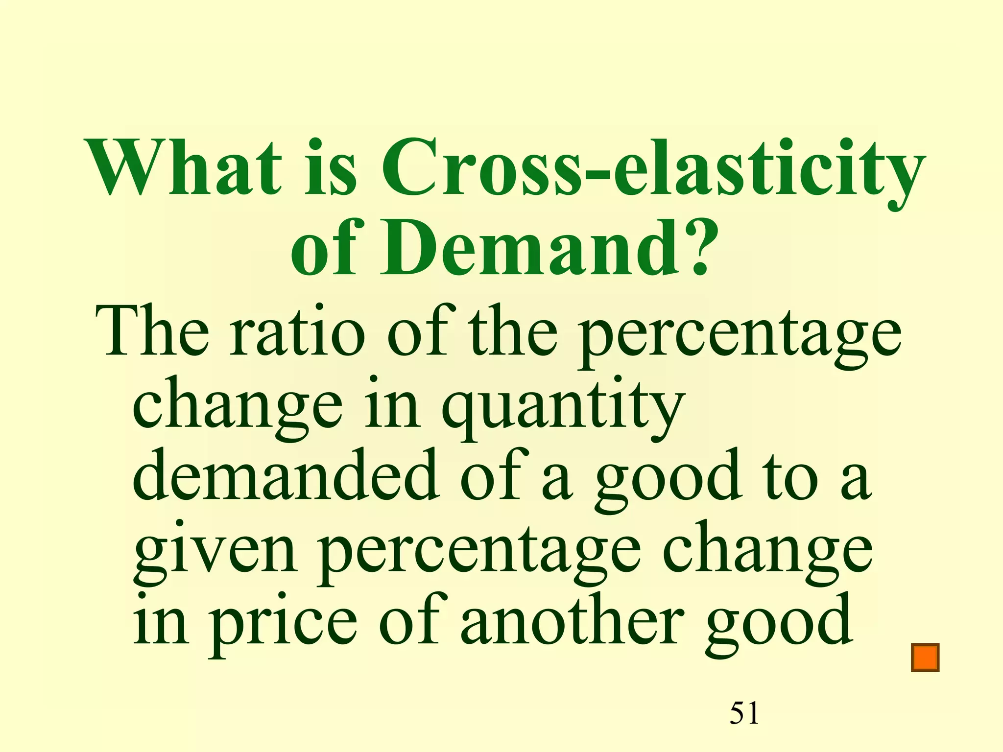 51
What is Cross-elasticity
of Demand?
The ratio of the percentage
change in quantity
demanded of a good to a
given percentage change
in price of another good
 