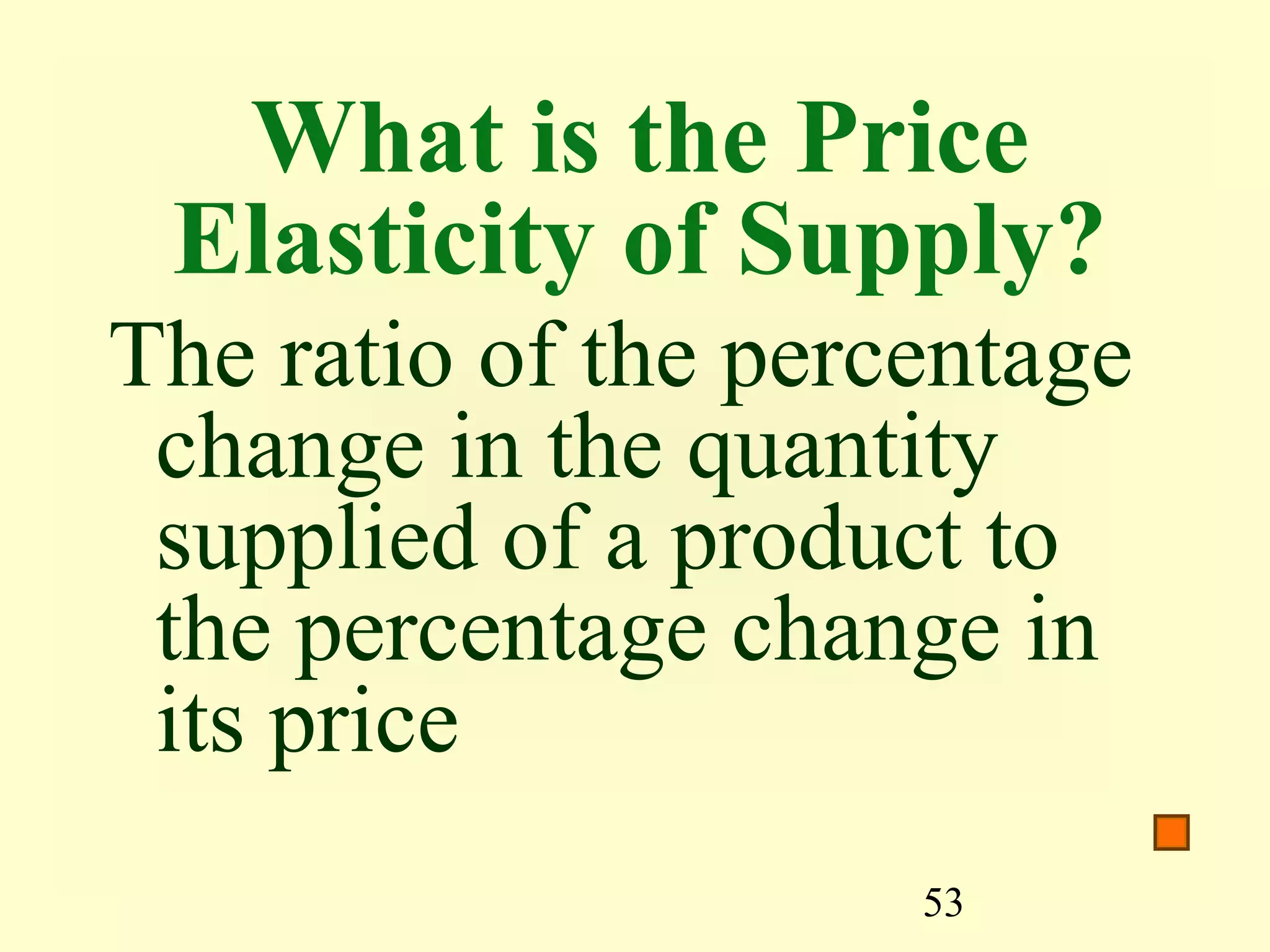 53
What is the Price
Elasticity of Supply?
The ratio of the percentage
change in the quantity
supplied of a product to
the percentage change in
its price
 