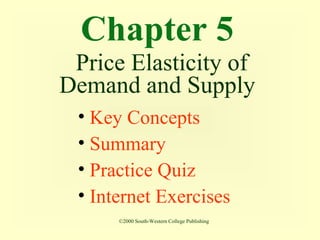Chapter 5
 Price Elasticity of
Demand and Supply
 • Key Concepts
 • Summary
 • Practice Quiz
 • Internet Exercises
      ©2000 South-Western College Publishing
 