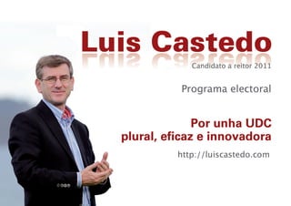 Programa Electoral
                 Luis Castedo
       Candidato a reitor da UDC 2011

               http://luiscastedo.com
 
