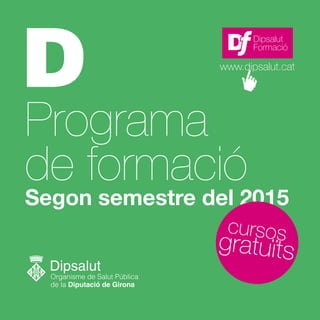 Programa
de formació
Segon semestre del 2015
Dipsalut
Formació
www.dipsalut.cat
gratuïts
cursos
 
