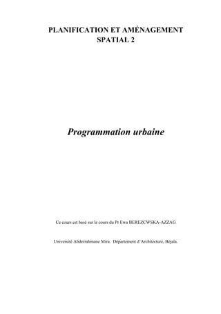 PLANIFICATION ET AMÉNAGEMENT
SPATIAL 2
Programmation urbaine
Ce cours est basé sur le cours du Pr Ewa BEREZCWSKA-AZZAG
Université Abderrahmane Mira. Département d’Architecture, Béjaïa.
 