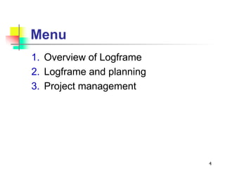 Menu
1. Overview of Logframe
2. Logframe and planning
3. Project management
4
 