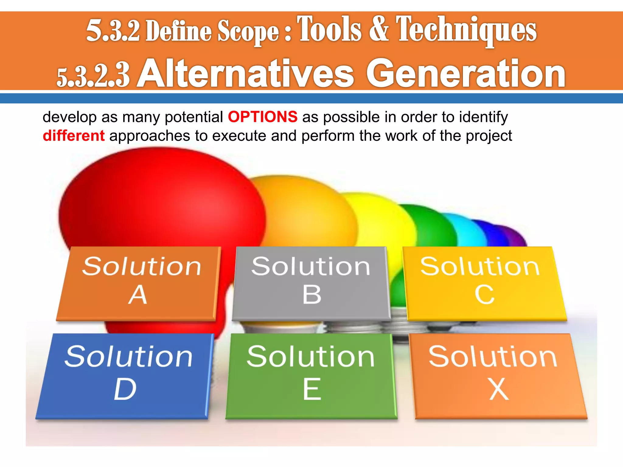 develop as many potential OPTIONS as possible in order to identify
different approaches to execute and perform the work of the project

 