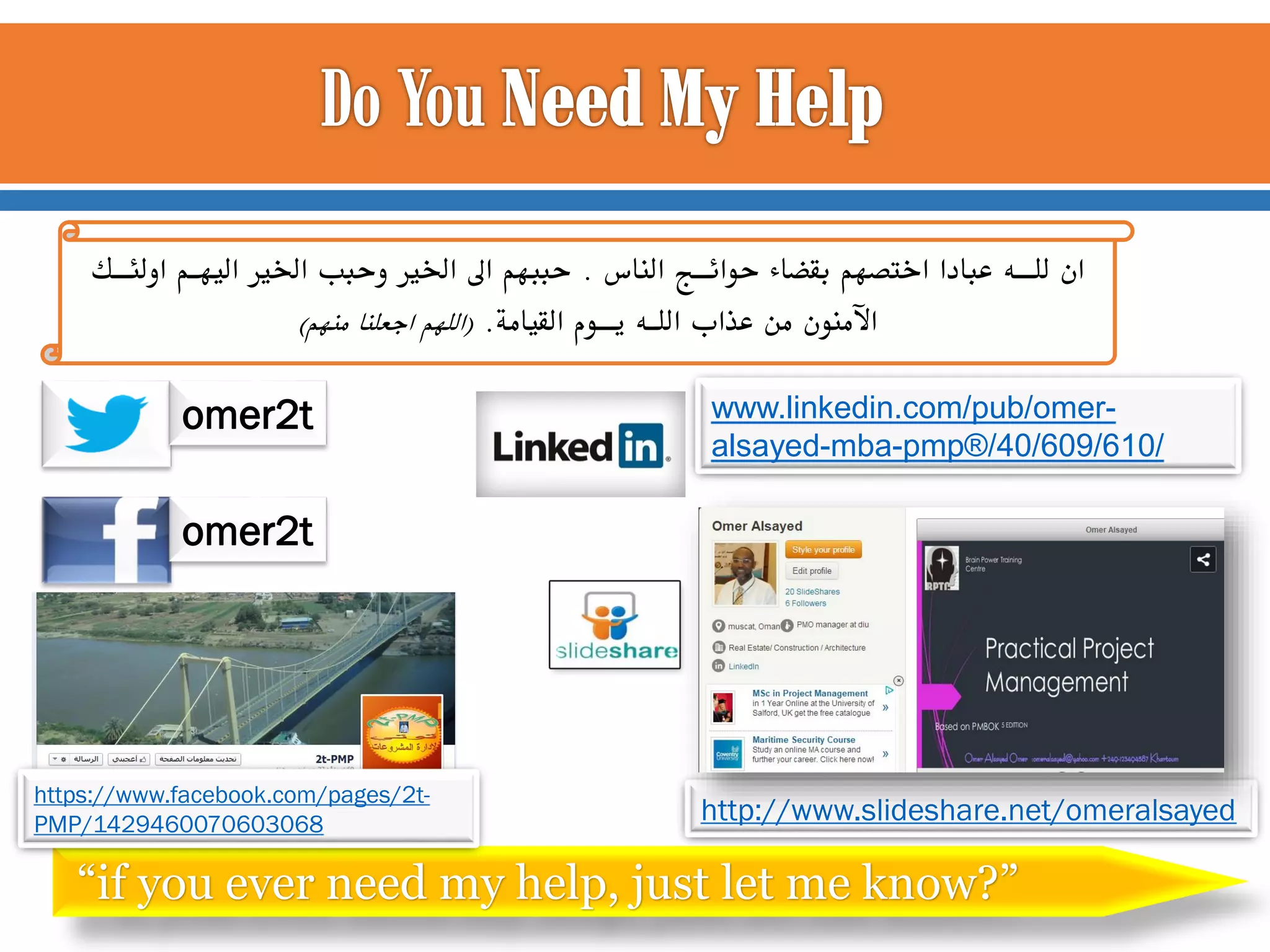 ‫ان للــه عبادا اختصهم بقضاء حوائــج الناس . حببهم اىل اخلري وحبب اخلري اليهـم اولئــك‬
)‫اآلمنون من عذاب اللـه يــوم القيامة. (اللهم اجعلنا منهم‬
omer2t

www.linkedin.com/pub/omeralsayed-mba-pmp®/40/609/610/

omer2t

https://www.facebook.com/pages/2tPMP/1429460070603068

http://www.slideshare.net/omeralsayed

“if you ever need my help, just let me know?”

 