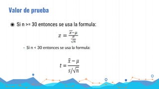Valor de prueba
◉ Si n >= 30 entonces se usa la formula:
• Si n < 30 entonces se usa la formula:
 