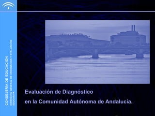 DIRECCIÓN GENERAL DE ORDENACIÓN Y EVALUACIÓN
EDUCATIVA

CONSEJERÍA DE EDUCACIÓN

Evaluación de Diagnóstico

en la Comunidad Autónoma de Andalucía.

 