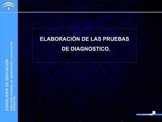 DIRECCIÓN GENERAL DE ORDENACIÓN Y EVALUACIÓN
EDUCATIVA

CONSEJERÍA DE EDUCACIÓN

ELABORACIÓN DE LAS PRUEBAS
DE DIAGNOSTICO.

 