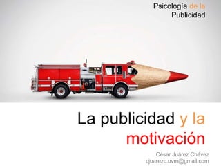 Psicología de la
Publicidad
César Juárez Chávez
cjuarezc.uvm@gmail.com
La publicidad y la
motivación
 