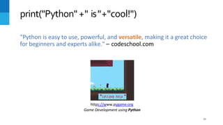 "Python is easy to use, powerful, and versatile, making it a great choice
for beginners and experts alike." – codeschool.com
print("Python"+" is"+"cool!")
https://www.pygame.org
Game Development using Python
20
 