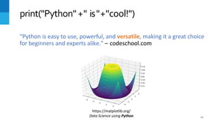 "Python is easy to use, powerful, and versatile, making it a great choice
for beginners and experts alike." – codeschool.com
16
print("Python"+" is"+"cool!")
https://matplotlib.org/
Data Science using Python
 
