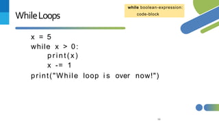 58
WhileLoops
x = 5
while x > 0:
print (x )
x -= 1
print("While loop i s over now!")
while boolean-expression:
code-block
 