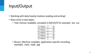 • Working with data heavily involves reading and writing!
• Data come in two types:
• Text: Human readable, encoded in ASCII/UTF-8, example: .txt, .csv
• Binary: Machine readable, application-specific encoding,
example: .mp3, .mp4, .jpg
Input/Output
65
 