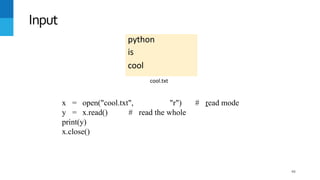 66
python
is
cool
Input
cool.txt
x = open("cool.txt", "r") # read mode
y = x.read() # read the whole
print(y)
x.close()
 