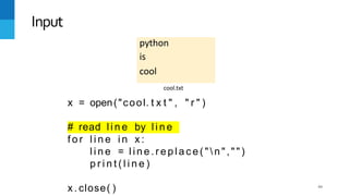 python
is
cool
44
Input
cool.txt
x = open("cool. t x t " , " r " )
# read l i n e by l i n e
f o r l i n e i n x :
l i n e = l i n e . r e p l a c e ( "  n " , " " )
p r i n t ( l i n e )
x . close( )
 