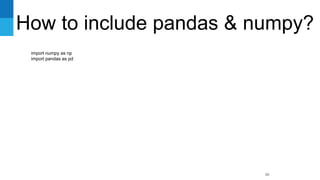 How to include pandas & numpy?
90
import numpy as np
import pandas as pd
 