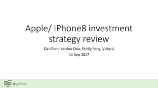 Apple/ iPhone8 investment
strategy review
Cici Chen, Katrina Chiu, Shirlly Peng, Vicky Li
11-Sep-2017
 