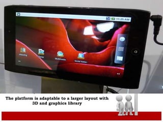 .
The platform is adaptable to a larger layout with
3D and graphics library
 