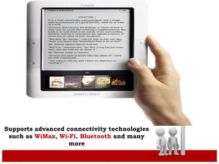 .
Supports advanced connectivity technologies
such as WiMax, Wi-Fi, Bluetooth and many
more
 