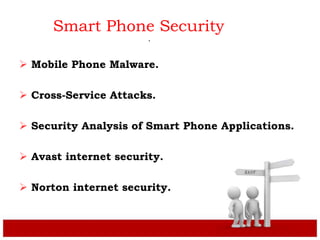 Smart Phone Security
 Mobile Phone Malware.
 Cross-Service Attacks.
 Security Analysis of Smart Phone Applications.
 Avast internet security.
 Norton internet security.
.
 