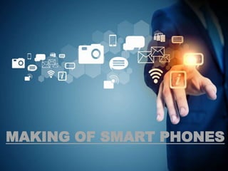 MAKING OF SMART PHONES
 