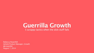 Going for Global
5 Guerrilla Tactics When the Slick Stuff Fails
Rebecca Rosenfelt
Airbnb Product Manager, Growth
@rrosenfelt
August 7, 2014
 